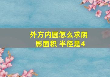 外方内圆怎么求阴影面积 半径是4